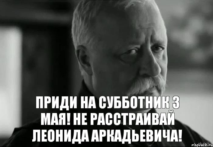 Приди на субботник 3 мая! Не расстраивай Леонида Аркадьевича!, Мем Не расстраивай Леонида Аркадьевича