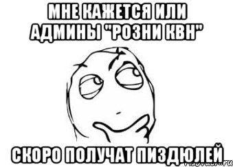 мне кажется или админы "розни квн" скоро получат пиздюлей, Мем Мне кажется или