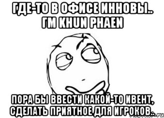 где-то в офисе инновы.. гм khun phaen пора бы ввести какой-то ивент, сделать приятное для игроков.., Мем Мне кажется или