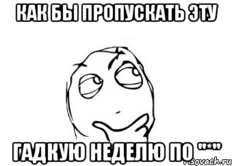 как бы пропускать эту гадкую неделю по "*", Мем Мне кажется или