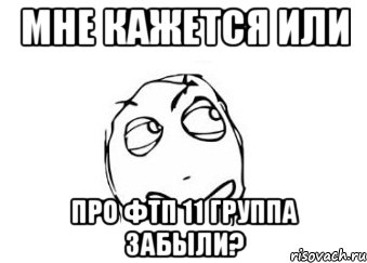 мне кажется или про фтп 11 группа забыли?, Мем Мне кажется или