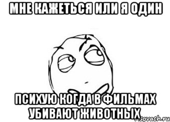 мне кажеться или я один психую когда в фильмах убивают животных, Мем Мне кажется или