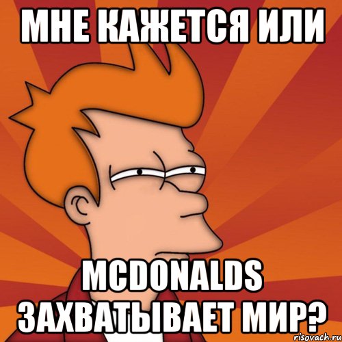 мне кажется или mcdonalds захватывает мир?, Мем Мне кажется или (Фрай Футурама)