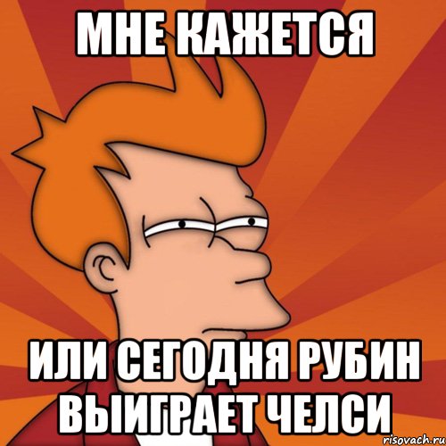 мне кажется или сегодня рубин выиграет челси, Мем Мне кажется или (Фрай Футурама)