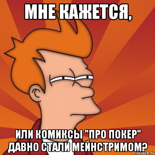 мне кажется, или комиксы "про покер" давно стали мейнстримом?, Мем Мне кажется или (Фрай Футурама)