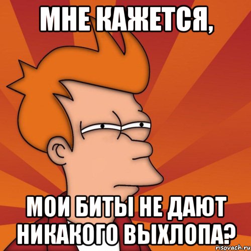 мне кажется, мои биты не дают никакого выхлопа?, Мем Мне кажется или (Фрай Футурама)