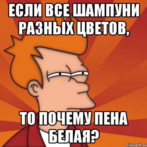 если все шампуни разных цветов, то почему пена белая?, Мем Мне кажется или (Фрай Футурама)