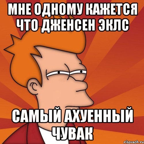 мне одному кажется что дженсен эклс самый ахуенный чувак, Мем Мне кажется или (Фрай Футурама)