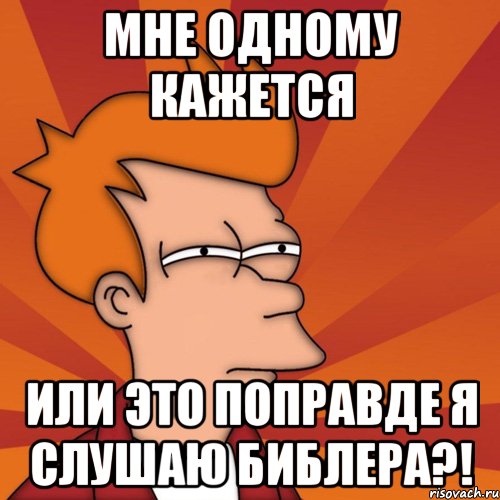 мне одному кажется или это поправде я слушаю библера?!, Мем Мне кажется или (Фрай Футурама)