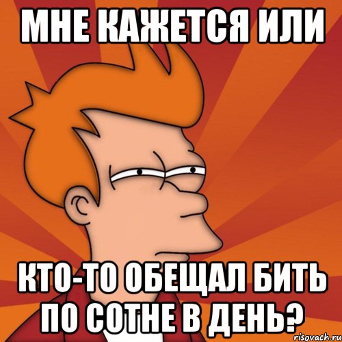 мне кажется или кто-то обещал бить по сотне в день?, Мем Мне кажется или (Фрай Футурама)