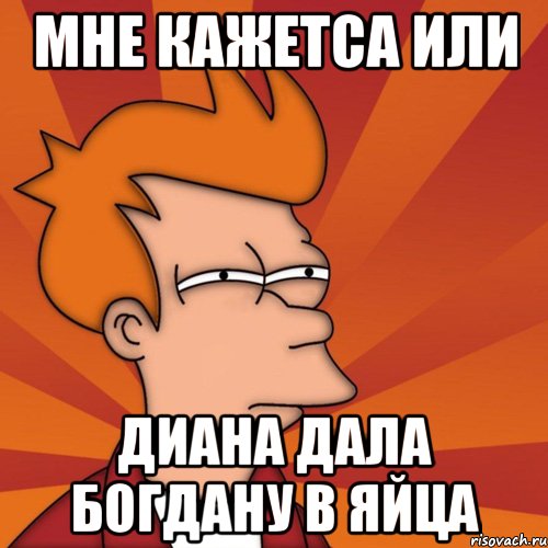 мне кажетса или диана дала богдану в яйца, Мем Мне кажется или (Фрай Футурама)