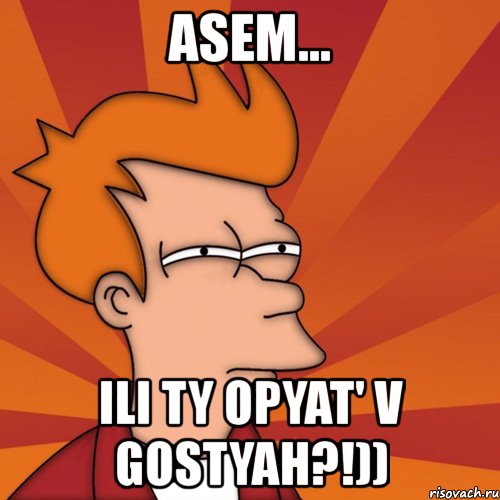 asem... ili ty opyat' v gostyah?!)), Мем Мне кажется или (Фрай Футурама)