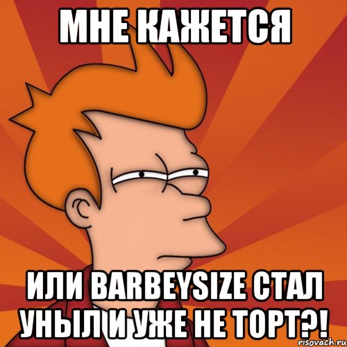 мне кажется или barbeysize стал уныл и уже не торт?!, Мем Мне кажется или (Фрай Футурама)