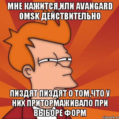 мне кажится,или avangard omsk действительно пиздят пиздят о том,что у них притормаживало при выборе форм, Мем Мне кажется или (Фрай Футурама)