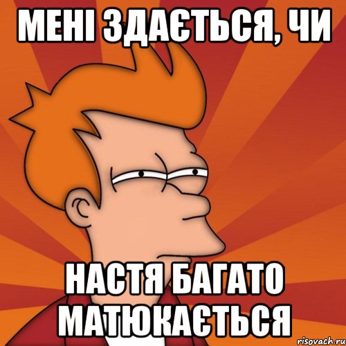 мені здається, чи настя багато матюкається, Мем Мне кажется или (Фрай Футурама)