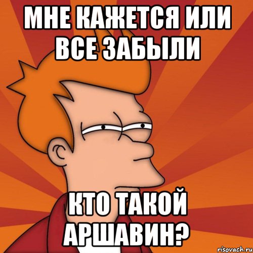 мне кажется или все забыли кто такой аршавин?, Мем Мне кажется или (Фрай Футурама)