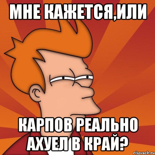 мне кажется,или карпов реально ахуел в край?, Мем Мне кажется или (Фрай Футурама)