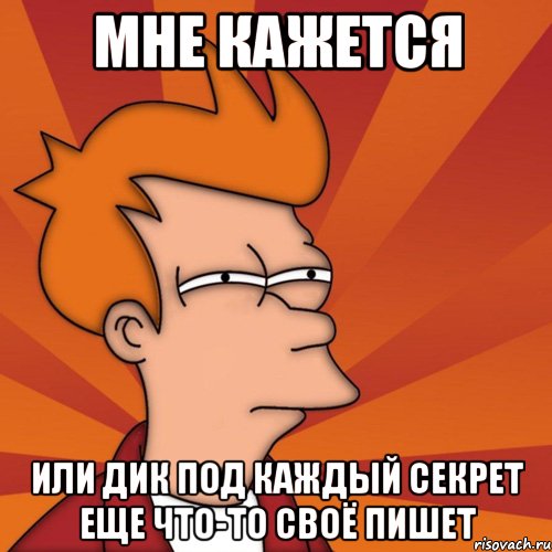 мне кажется или дик под каждый секрет еще что-то своё пишет, Мем Мне кажется или (Фрай Футурама)