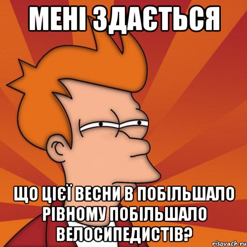 мені здається що цієї весни в побільшало рівному побільшало велосипедистів?, Мем Мне кажется или (Фрай Футурама)