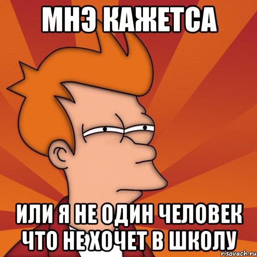 мнэ кажетса или я не один человек что не хочет в школу, Мем Мне кажется или (Фрай Футурама)