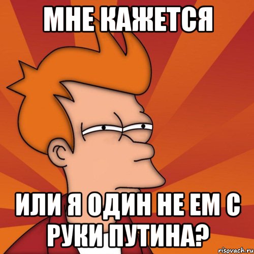 мне кажется или я один не ем с руки путина?, Мем Мне кажется или (Фрай Футурама)