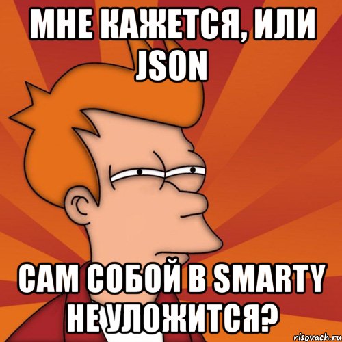 мне кажется, или json сам собой в smarty не уложится?, Мем Мне кажется или (Фрай Футурама)