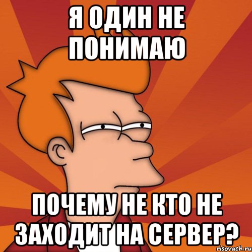 я один не понимаю почему не кто не заходит на сервер?, Мем Мне кажется или (Фрай Футурама)