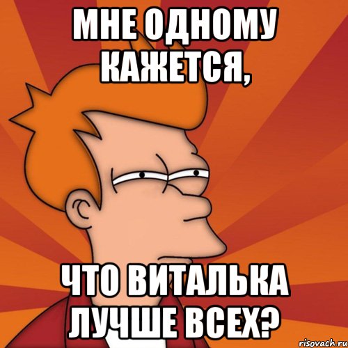 мне одному кажется, что виталька лучше всех?, Мем Мне кажется или (Фрай Футурама)