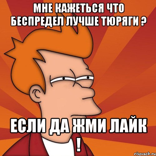 мне кажеться что беспредел лучше тюряги ? если да жми лайк !, Мем Мне кажется или (Фрай Футурама)