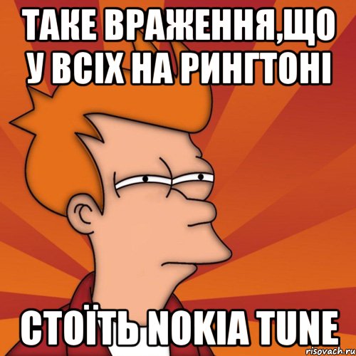 таке враження,що у всіх на рингтоні стоїть nokia tune, Мем Мне кажется или (Фрай Футурама)