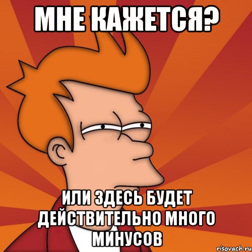 мне кажется? или здесь будет действительно много минусов, Мем Мне кажется или (Фрай Футурама)