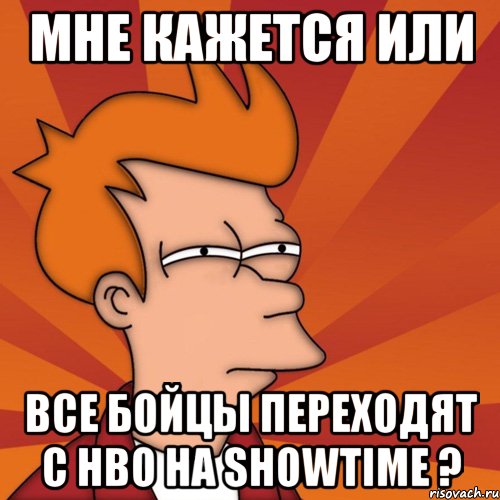 мне кажется или все бойцы переходят с hbo на showtime ?, Мем Мне кажется или (Фрай Футурама)