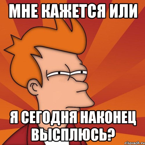 мне кажется или я сегодня наконец высплюсь?, Мем Мне кажется или (Фрай Футурама)