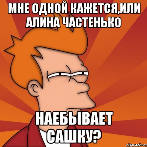 мне одной кажется,или алина частенько наебывает сашку?, Мем Мне кажется или (Фрай Футурама)