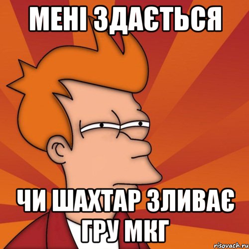 мені здається чи шахтар зливає гру мкг, Мем Мне кажется или (Фрай Футурама)