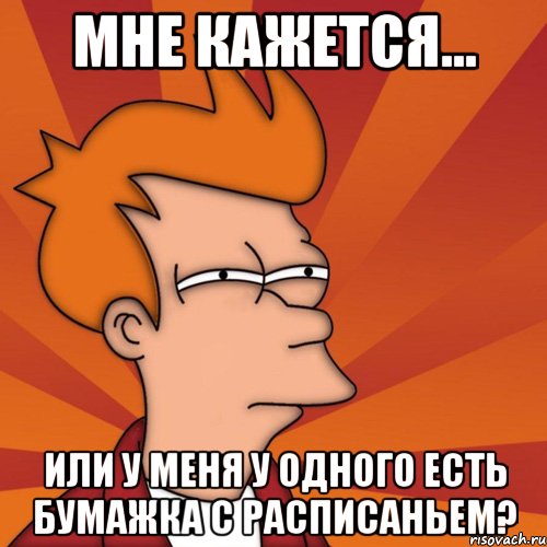 мне кажется... или у меня у одного есть бумажка с расписаньем?, Мем Мне кажется или (Фрай Футурама)