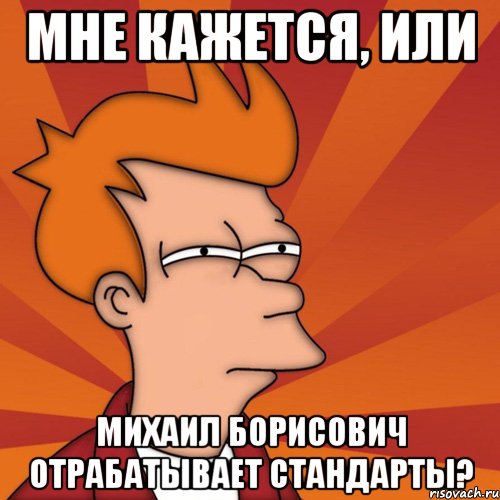 мне кажется, или михаил борисович отрабатывает стандарты?, Мем Мне кажется или (Фрай Футурама)