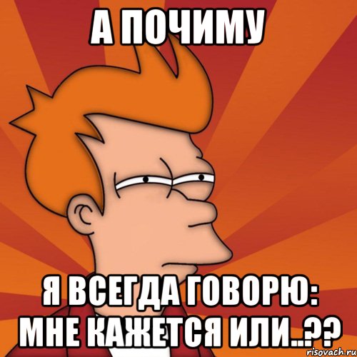 а почиму я всегда говорю: мне кажется или..??, Мем Мне кажется или (Фрай Футурама)