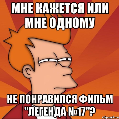 мне кажется или мне одному не понравился фильм "легенда №17"?, Мем Мне кажется или (Фрай Футурама)