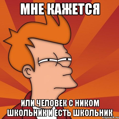 мне кажется или человек с ником школьник и есть школьник, Мем Мне кажется или (Фрай Футурама)