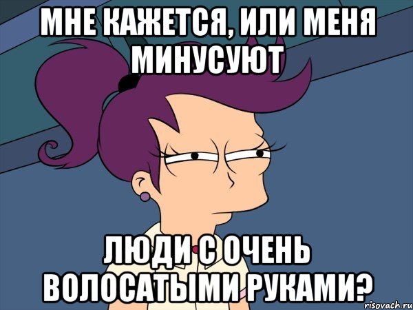 мне кажется, или меня минусуют люди с очень волосатыми руками?, Мем Мне кажется или (с Лилой)