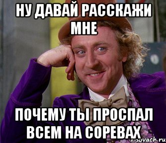 ну давай расскажи мне почему ты проспал всем на соревах, Мем мое лицо