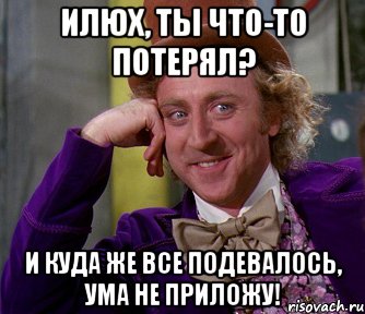 илюх, ты что-то потерял? и куда же все подевалось, ума не приложу!, Мем мое лицо