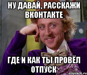 ну давай, расскажи вконтакте где и как ты провёл отпуск, Мем мое лицо