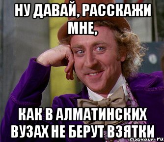 ну давай, расскажи мне, как в алматинских вузах не берут взятки, Мем мое лицо