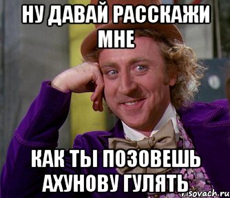 ну давай расскажи мне как ты позовешь ахунову гулять, Мем мое лицо