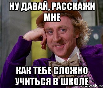 ну давай, расскажи мне как тебе сложно учиться в школе, Мем мое лицо