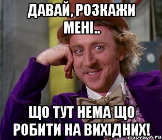 давай, розкажи мені.. що тут нема що робити на вихідних!, Мем мое лицо