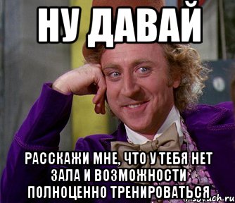 ну давай расскажи мне, что у тебя нет зала и возможности полноценно тренироваться, Мем мое лицо