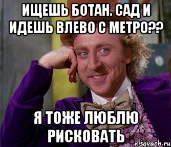 ищешь ботан. сад и идешь влево с метро?? я тоже люблю рисковать, Мем мое лицо